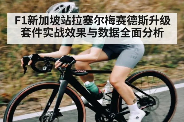 F1新加坡站拉塞尔梅赛德斯升级套件实战效果与数据全面分析