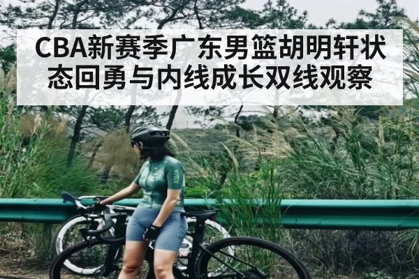 CBA新赛季广东男篮胡明轩状态回勇与内线成长双线观察